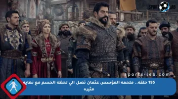 195 حلقة.. ملحمة المؤسس عثمان تصل إلى لحظة الحسم مع نهاية مثيرة